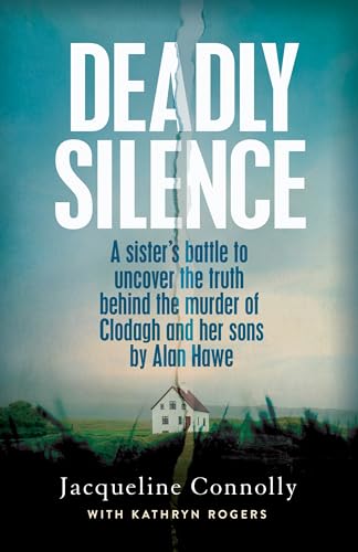 Deadly Silence: A Sister’s Battle to Uncover the Truth Behind the Murder of Clodagh and Her Sons by Alan Hawe