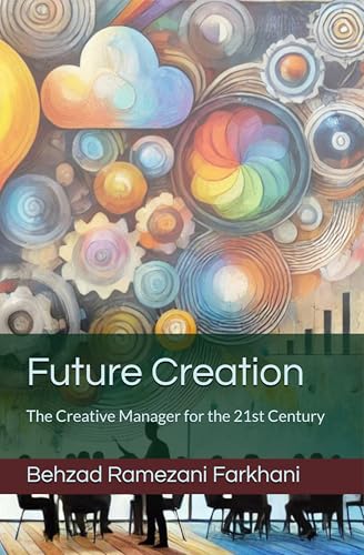 Future Creation: The Creative Manager for the 21st Century by Behzad ...
