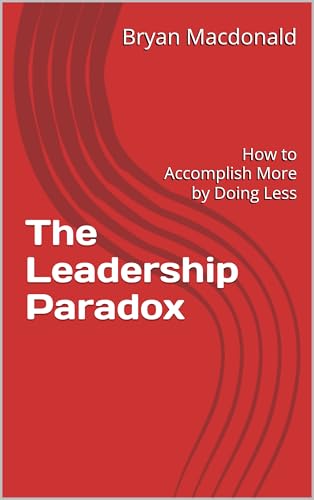The Leadership Paradox: How to Accomplish More by Doing Less by Bryan ...