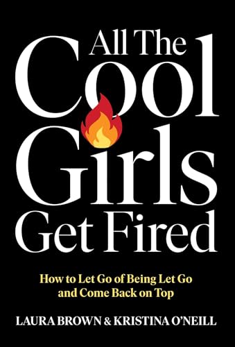All the Cool Girls Get Fired: How to Let Go of Being Let Go and Come Back on Top