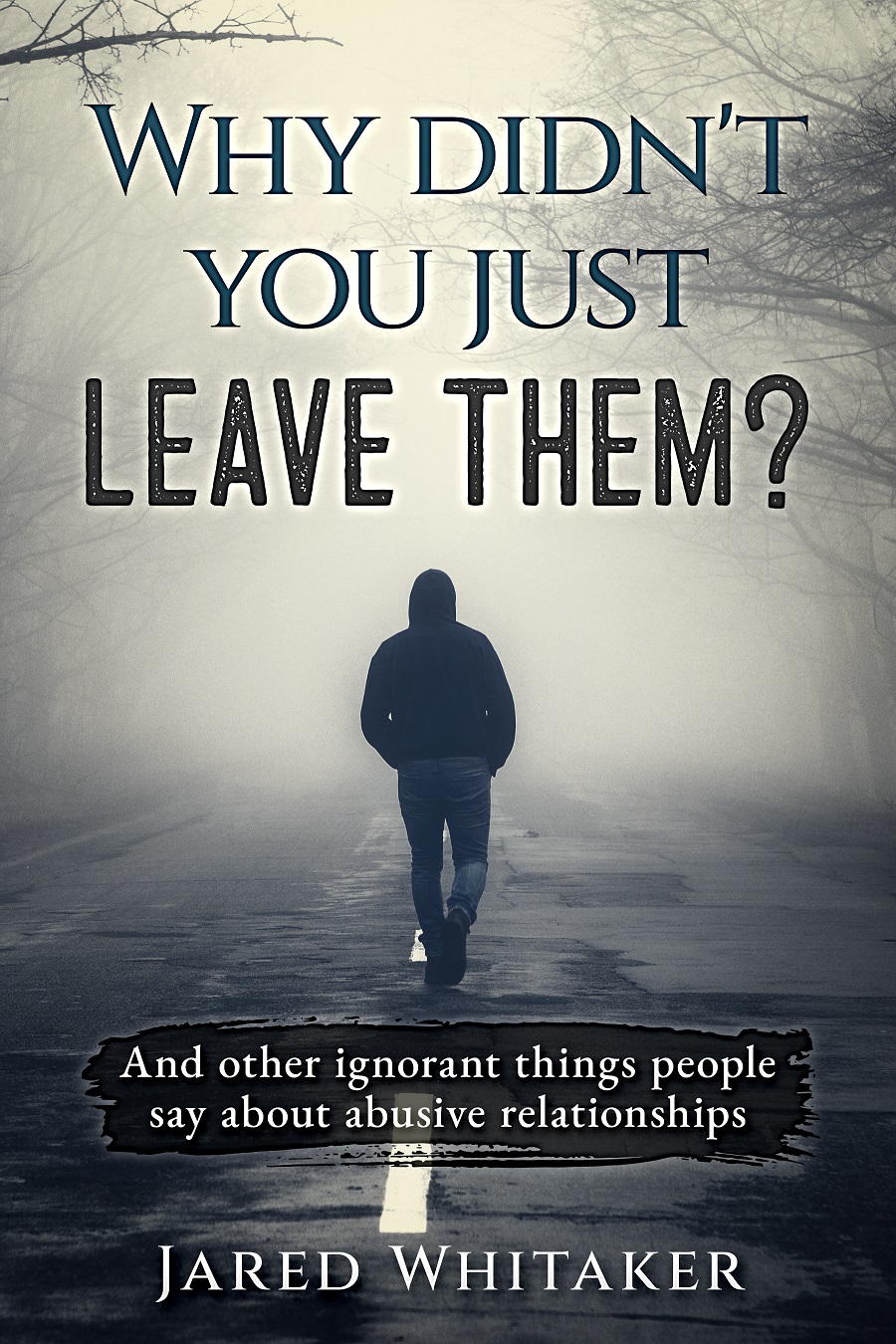 Why didn't you just leave them?: And other ignorant things people say about abusive relationships