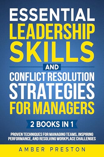 Essential Leadership Skills and Conflict Resolution Strategies for Managers (2 books in 1): Proven Techniques to Manage Teams, Inspire Performance, and Resolve Workplace Challenges