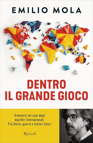 Dentro il grande gioco: Orientarsi nel caos degli equilibri internazionali. Fra Storia, guerre e scenari futuri