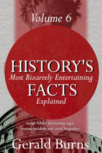 History's Most Bizzarely Entertaining Facts Explained : Stories behind Fascinating Sagas, Curious Incidents and Weird Biographies (Vol. 6)