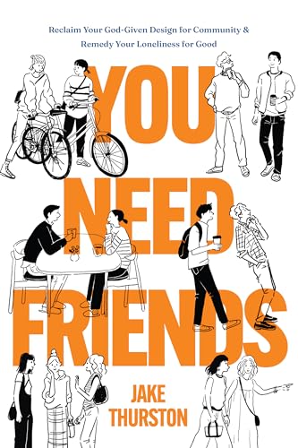 You Need Friends: Reclaim Your God-Given Design for Community and Remedy Your Loneliness for Good