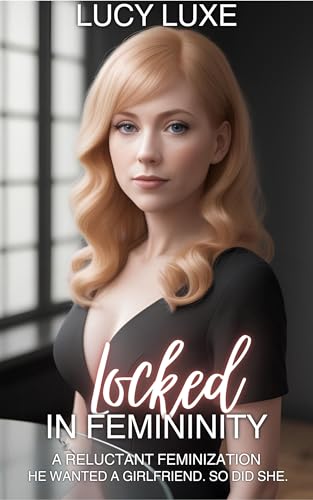 Locked In Femininity - A reluctant feminization: He wanted a girlfriend. So did she.