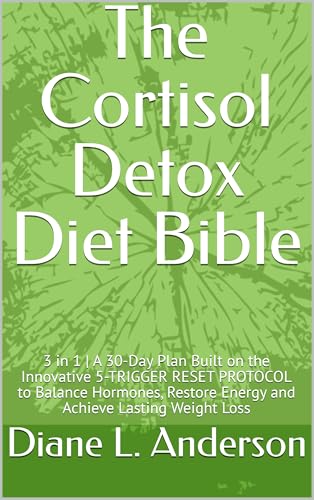 The Cortisol Detox Diet Bible: 3 in 1 | A 30-Day Plan Built on the Innovative 5-TRIGGER RESET PROTOCOL to Balance Hormones, Restore Energy and Achieve Lasting Weight Loss