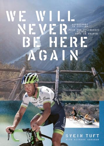 We Will Never Be Here Again: Adventures in cycling from the wilderness to the Tour de France
