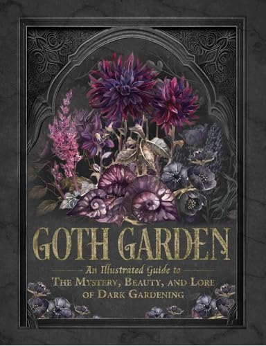 The Goth Garden: The Mystery, Beauty, and Lore of Dark Gardening