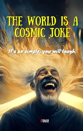 THE WORLD IS A COSMIC JOKE | It’s so simple, you will laugh.: This Book Is For Everyone Who Didn’t Get the Joke…YET.