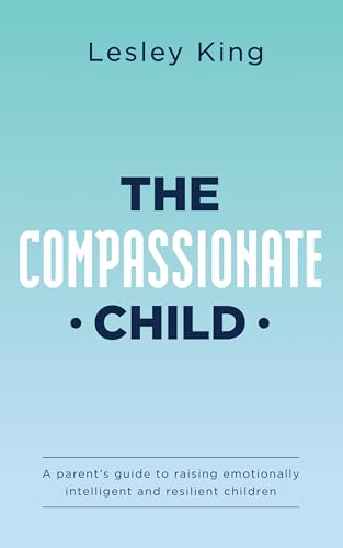 The Compassionate Child: A parent's guide to raising emotionally ...