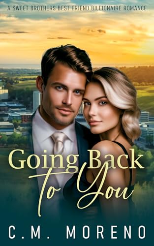 Going Back to You: A Sweet Brothers Best Friend Billionaire Romance