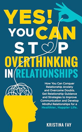 YES! YOU CAN STOP OVERTHINKING IN RELATIONSHIPS: Conquer Relationship Anxiety & Overcome Doubts. Get Relationship Guidance & Strategies to Improve Communication & Develop Mindful Relationships.