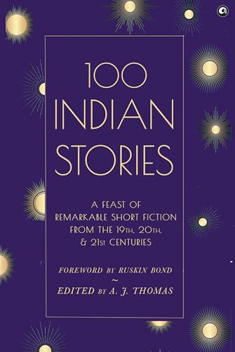 100 Indian Stories : A Feast of Remarkable Short Fiction from the 19th, 20th, and 21st Centuries