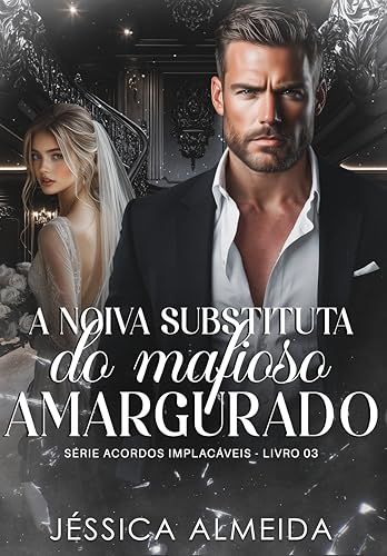 A Noiva Substituta do Mafioso Amargurado: Série Acordos Implacáveis - Livro 03