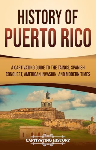 History of Puerto Rico: A Captivating Guide to the Taínos, Spanish Conquest, American Invasion, and Modern Times