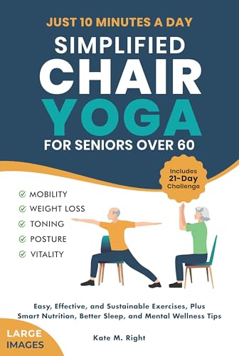 Simplified Chair Yoga for Seniors Over 60: Transform Your Life in Just 10 Minutes a Day With Easy Moves for Mobility, Weight Loss, Better Posture, Balance, and Vitality