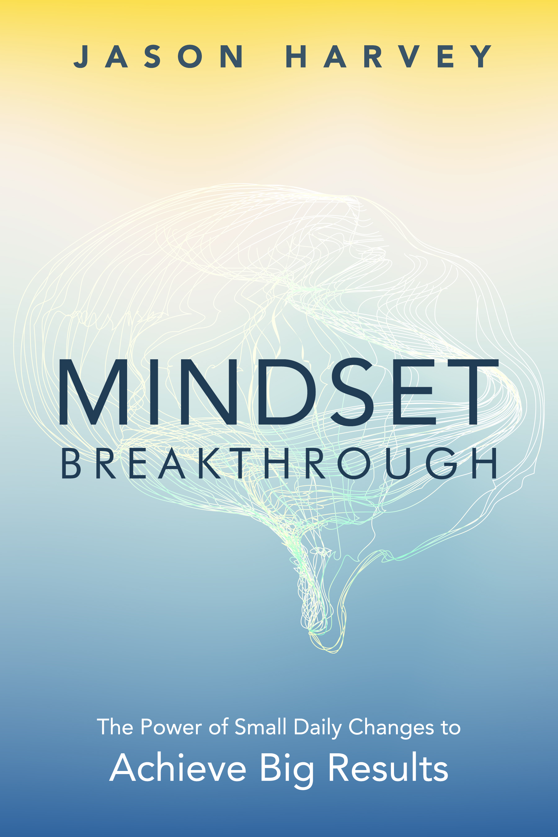 MINDSET BREAKTHROUGH: The Power of Small Daily Changes to Achieve Big Results
