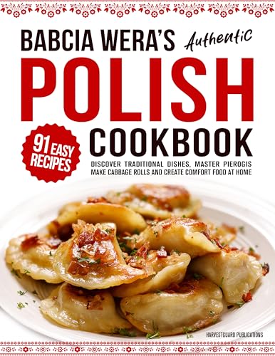 Babcia Wera’s Authentic Polish Cookbook: Discover 91 Simple Recipes to Cook Traditional Dishes, Master Pierogis, Make Cabbage Rolls And Create Comfort Food At Home