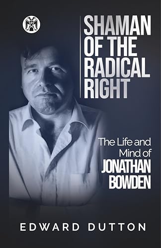 Shaman of the Radical Right: The Life and Mind of Jonathan Bowden