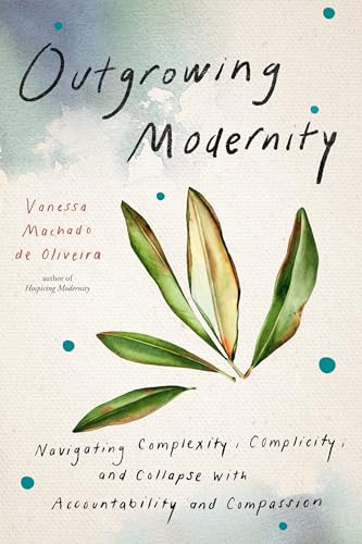 Outgrowing Modernity: Navigating Complexity, Complicity, and Collapse with Accountability and Compassion