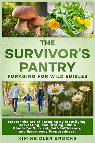 THE SURVIVOR'S PANTRY: FORAGING FOR WILD EDIBLES: MASTER THE ART OF FORAGING BY IDENTIFYING, HARVESTING, AND STORING EDIBLE PLANTS FOR SURVIVAL, SELF-SUFFICIENCY, AND EMERGENCY PREPAREDNESS