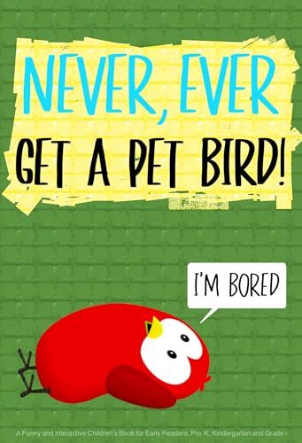 Never, Ever Get a Pet Bird!: A Funny and Interactive Children’s Book for Early Readers, Pre-K, Kindergarten and Grade 1