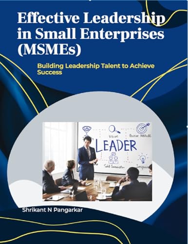 Effective Leadership in Small Enterprises (MSMEs): Building Leadership Talent to Achieve Success