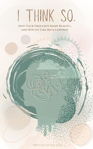 I Think So.: How Your Thoughts Shape Reality... and How to Take Back ...