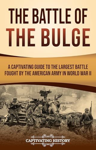 The Battle of the Bulge: A Captivating Guide to the Largest Battle Fought by the American Army in World War II