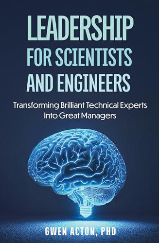 Leadership for Scientists and Engineers: Transforming Brilliant Technical Experts Into Great Managers