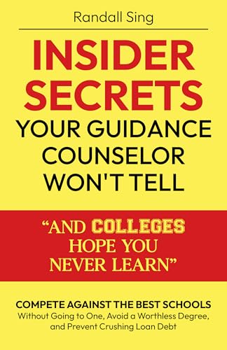 Insider Secrets Your Guidance Counselor Won't Tell And Colleges Hope You Never Learn: Compete Against the Best Schools Without Going to One, Avoid a Worthless Degree, and Prevent Crushing Loan Debt