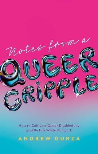 Notes from a Queer Cripple: How to Cultivate Queer Disabled Joy (and Be Hot While Doing It!)