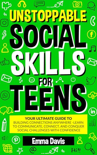 Unstoppable Social Skills For Teens: Your Ultimate Guide To Building Connections Anywhere - Learn To Communicate, Connect, And Conquer Social Challenges ... Success and Independence Book 12)