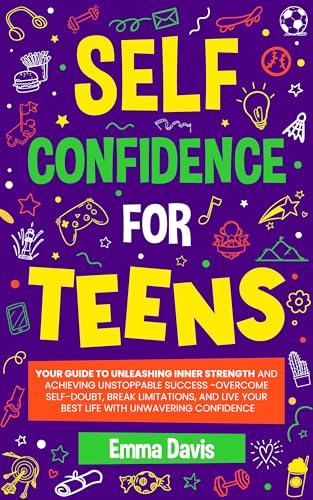 Self Confidence For Teens: Your Guide To Unleashing Inner Strength And Achieving Unstoppable Success, Overcome Self-doubt, Break Limitations, And Live ... Success and Independence Book 16)
