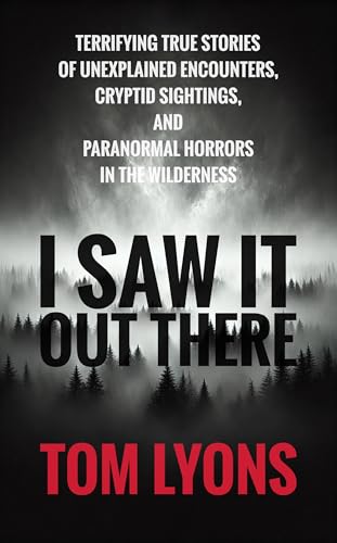 I Saw It Out There: Terrifying True Stories of Unexplained Encounters, Cryptid Sightings, and Paranormal Horrors in the Wilderness