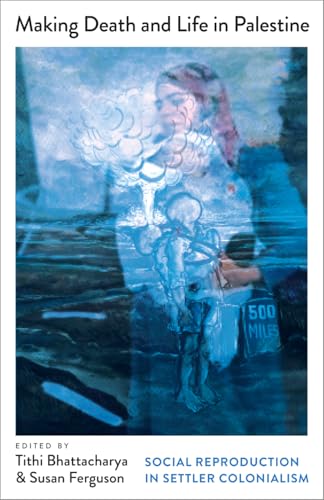 Making Death and Life in Palestine: Social Reproduction in Settler Colonialism (Mapping Social Reproduction Theory)