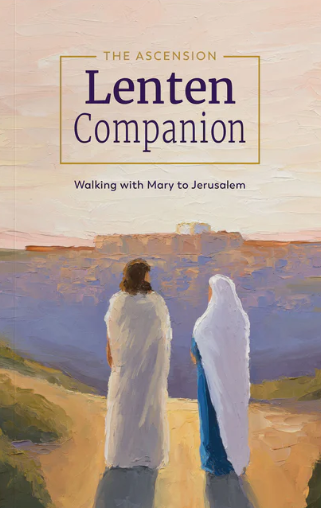 The Ascension Lenten Companion: Walking with Mary to Jerusalem