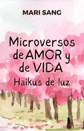 Microversos de amor y vida. Haikus de luz: Donde el Alma Susurra Emociones en Diecisiete Sílabas (Composiciones del alma nº 2)