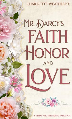 Mr. Darcy's Faith, Honor, and Love: A Pride and Prejudice Variation