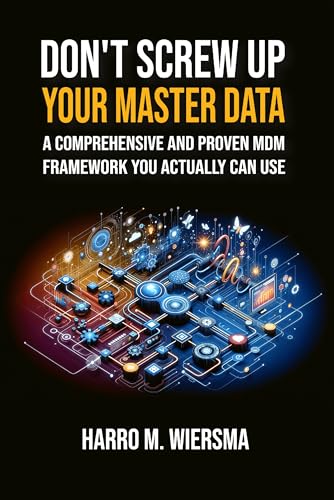 Don't Screw Up Your Master Data: a comprehensive and proven MDM Framework you actually can use