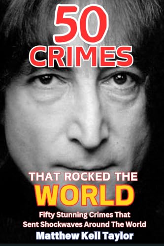 50 Crimes That Rocked The World: A collection of 50 of the most influential crimes in modern history