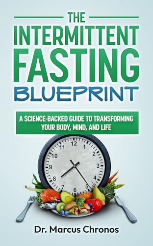 The Intermittent Fasting Blueprint: Unlocking Health and Longevity: A Science-Backed Guide to Transforming Your Body, Mind, and Life