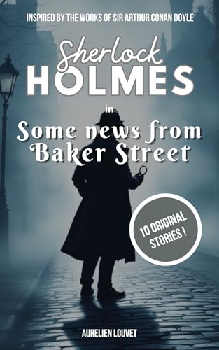 Sherlock Holmes - Some news from Baker Street: 10 New Original Stories and Novels of the Famous Detective in Victorian London