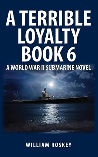 A TERRIBLE LOYALTY BOOK 6: A World War II Submarine Novel