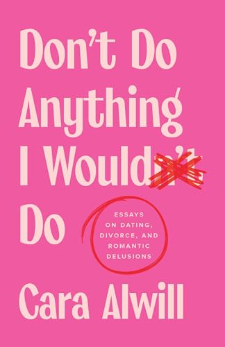 Don't Do Anything I Would Do: Essays on Dating, Divorce, and Romantic ...
