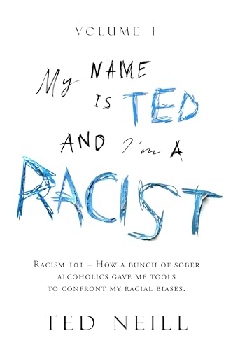 My Name is Ted and I'm a Racist - Volume One: How a bunch of sober alcoholics gave me tools to confront my racial biases.