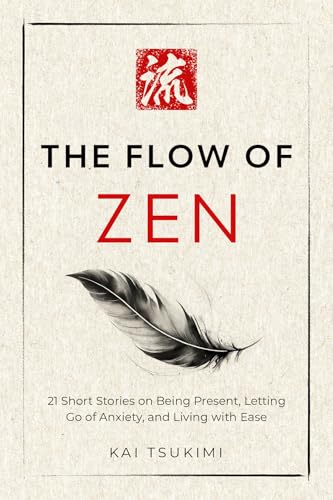 The Flow of Zen: 21 Short Stories on Being Present, Letting Go of Anxiety, and Living with Ease - Includes Reflections for Beginners