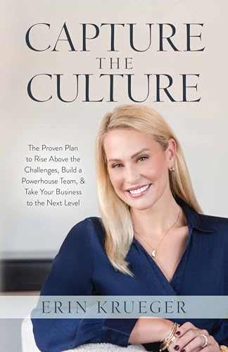 Capture the Culture: The Proven Plan to Rise Above the Challenges, Build a Powerhouse Team, & Take Your Business to the Next Level