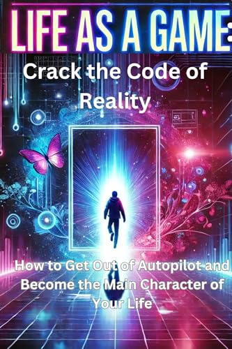 Life as a Game: Crack the Code of Reality: How to Get Out of Autopilot ...